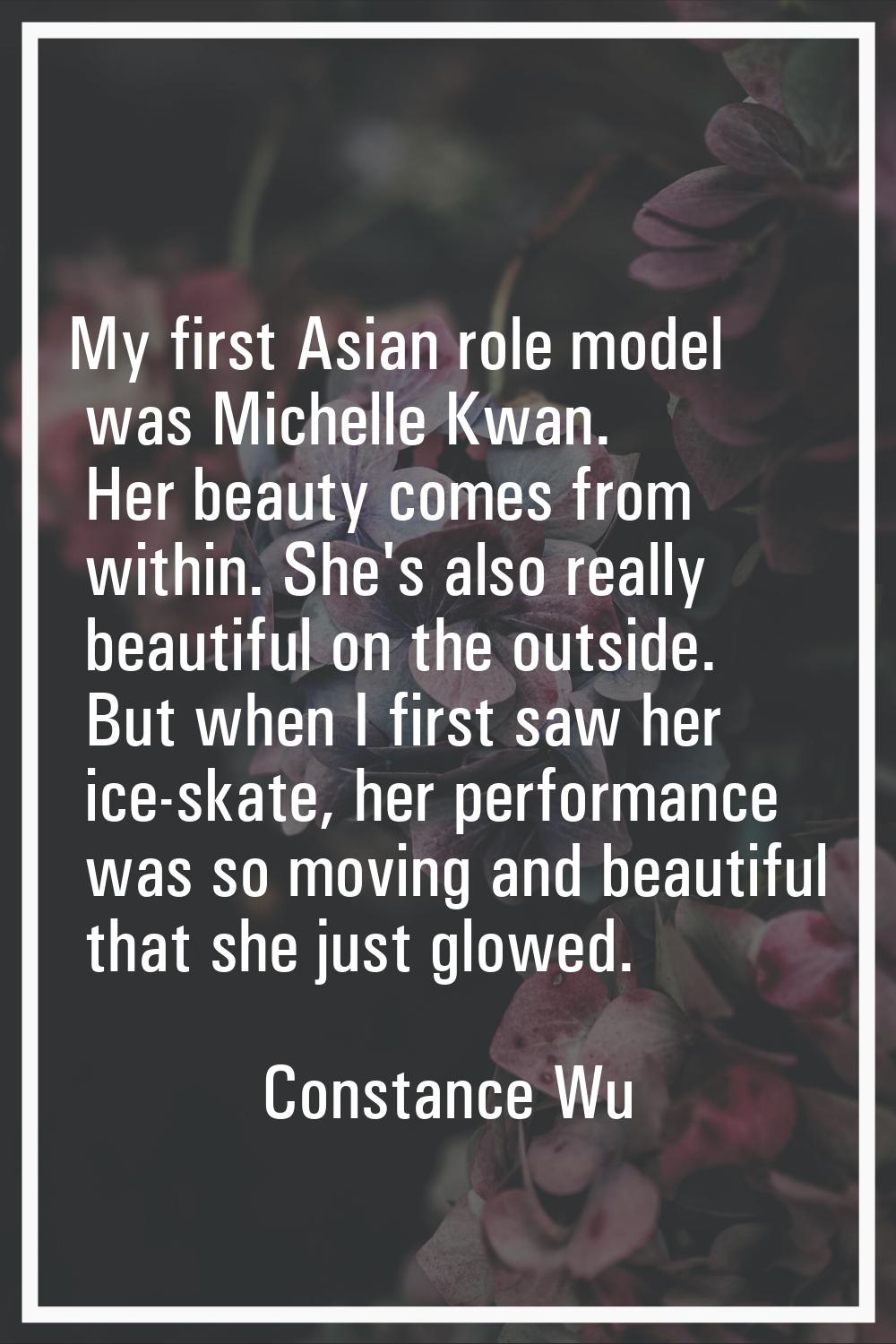 My first Asian role model was Michelle Kwan. Her beauty comes from within. She's also really beauti