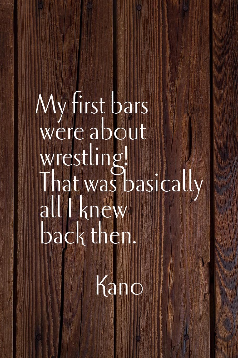 My first bars were about wrestling! That was basically all I knew back then.