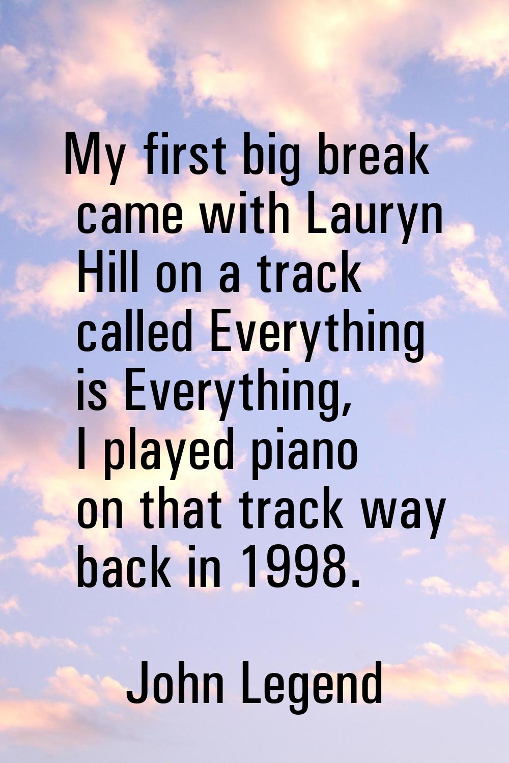 My first big break came with Lauryn Hill on a track called Everything is Everything, I played piano