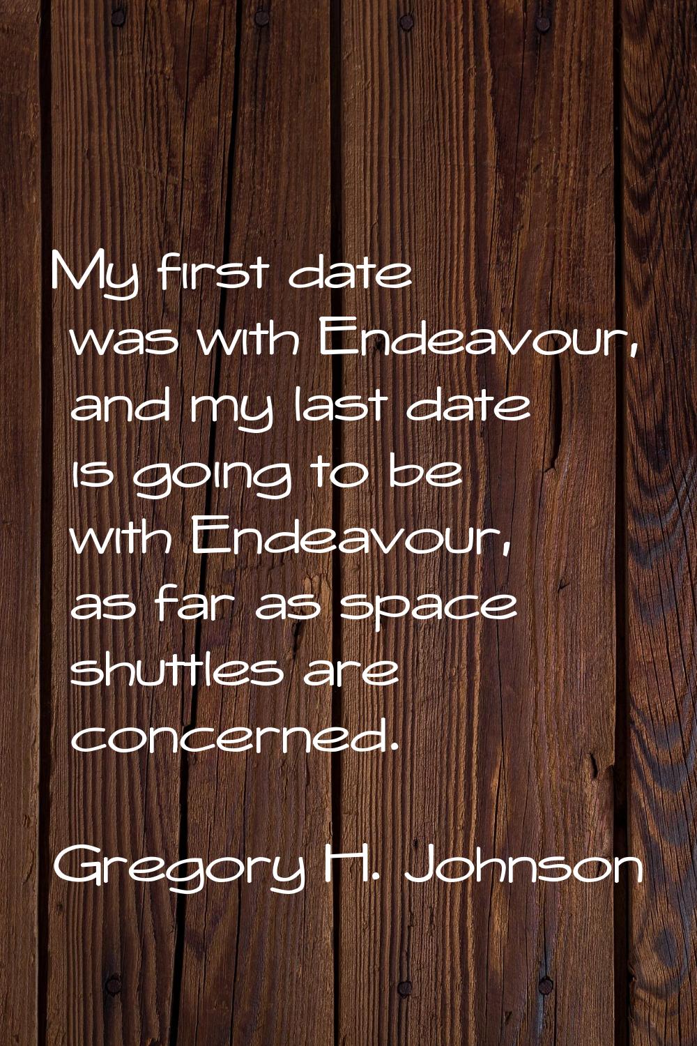 My first date was with Endeavour, and my last date is going to be with Endeavour, as far as space s