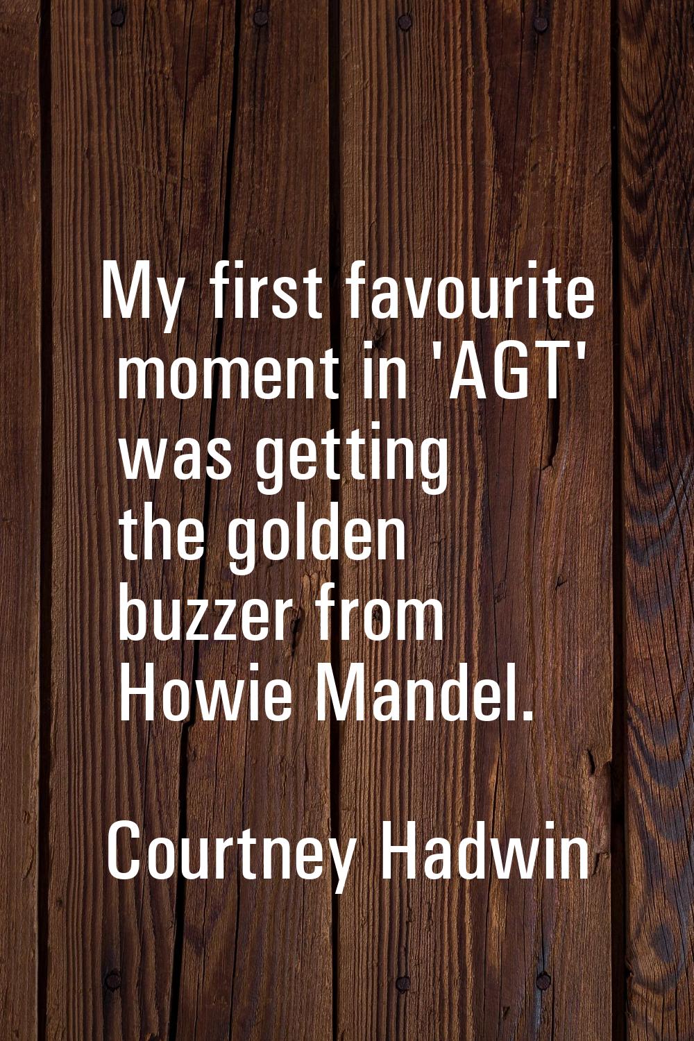 My first favourite moment in 'AGT' was getting the golden buzzer from Howie Mandel.