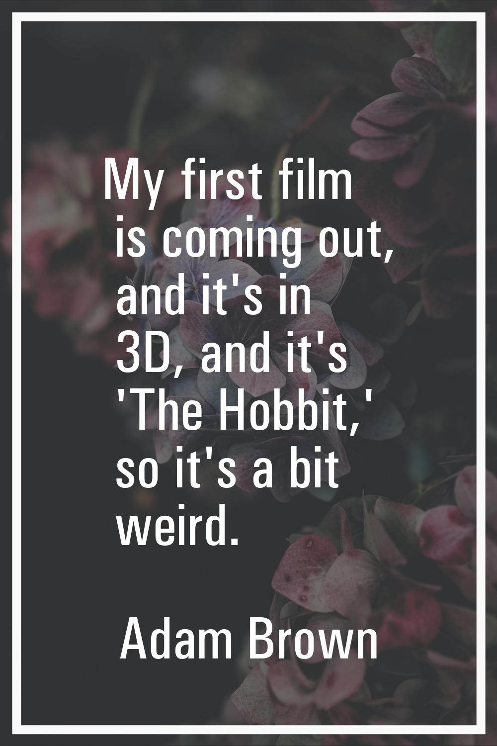 My first film is coming out, and it's in 3D, and it's 'The Hobbit,' so it's a bit weird.