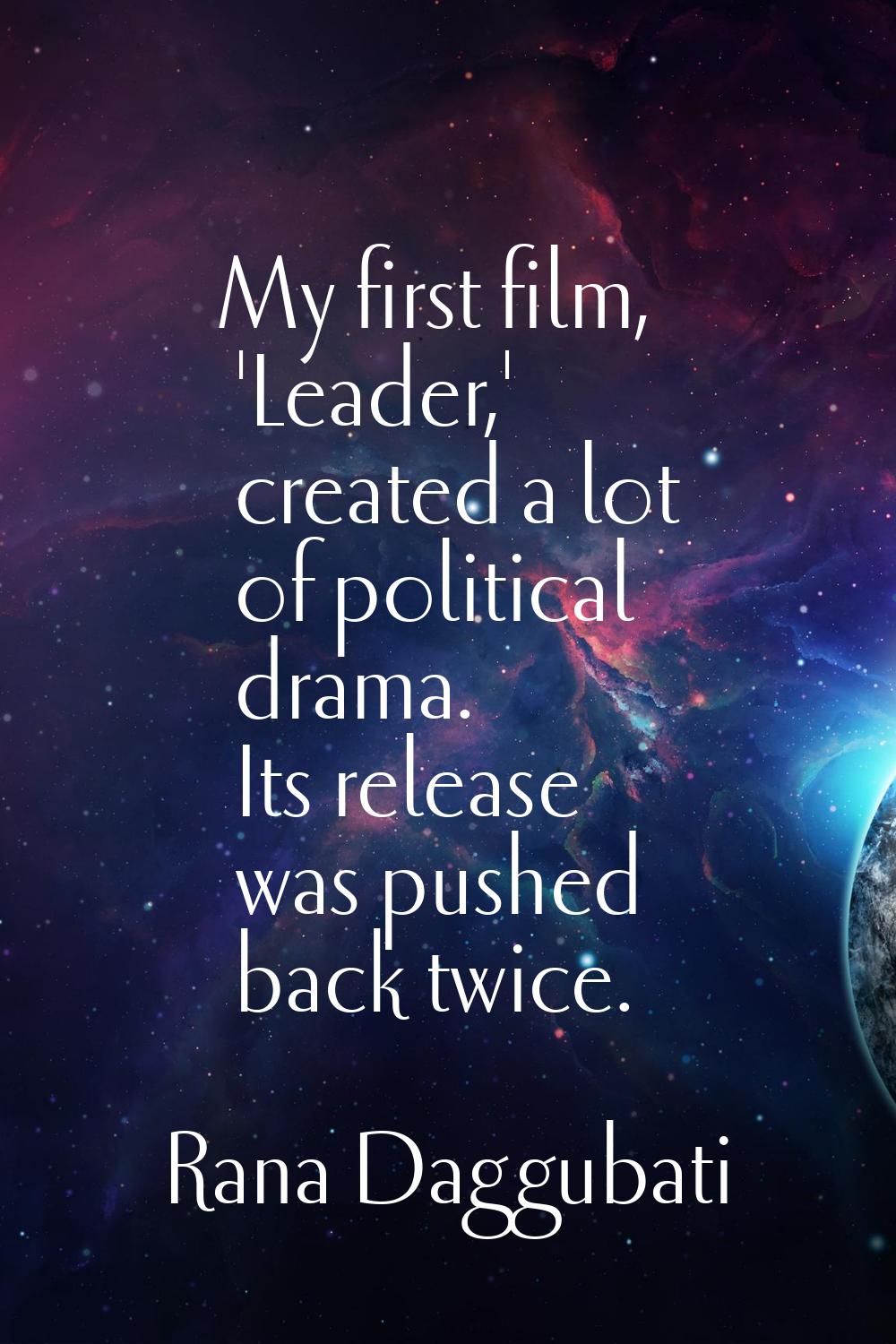 My first film, 'Leader,' created a lot of political drama. Its release was pushed back twice.