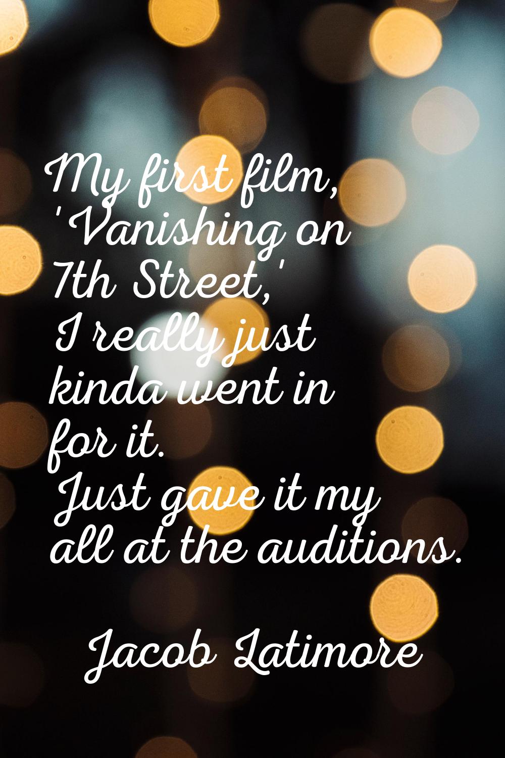 My first film, 'Vanishing on 7th Street,' I really just kinda went in for it. Just gave it my all a