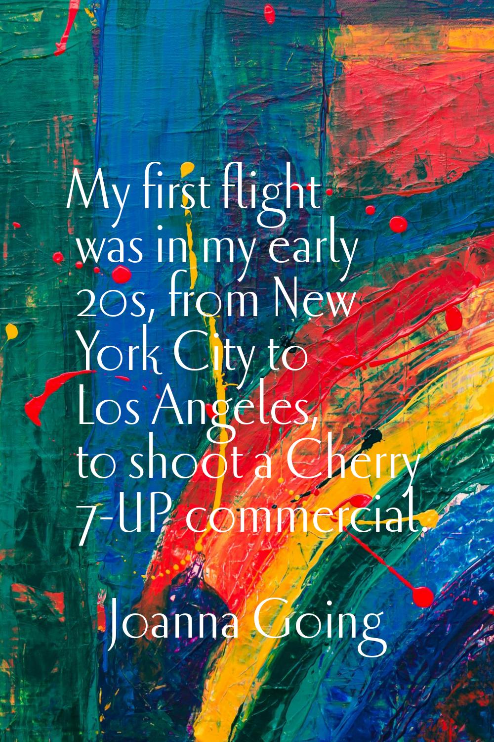 My first flight was in my early 20s, from New York City to Los Angeles, to shoot a Cherry 7-UP comm