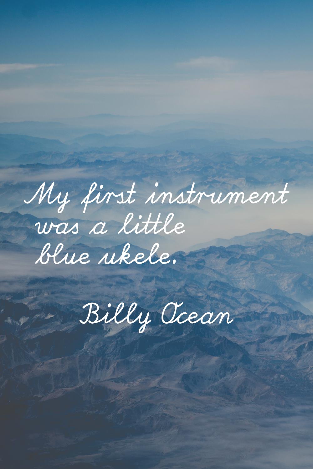 My first instrument was a little blue ukele.