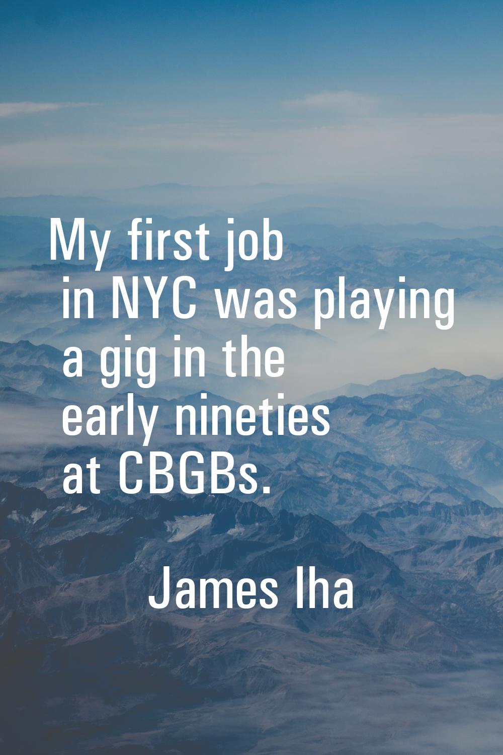 My first job in NYC was playing a gig in the early nineties at CBGBs.