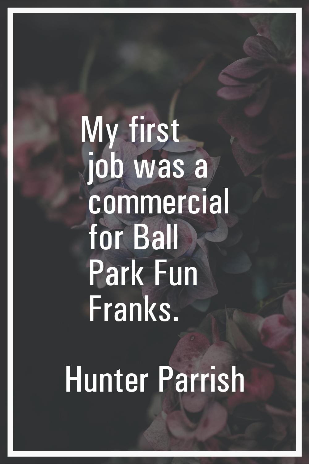 My first job was a commercial for Ball Park Fun Franks.