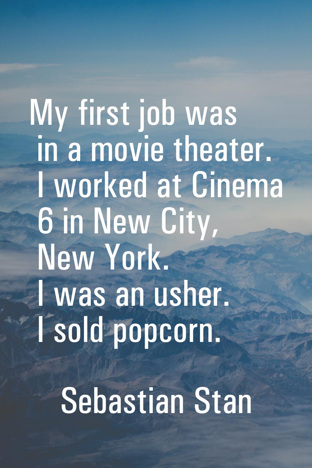My first job was in a movie theater. I worked at Cinema 6 in New City, New York. I was an usher. I 