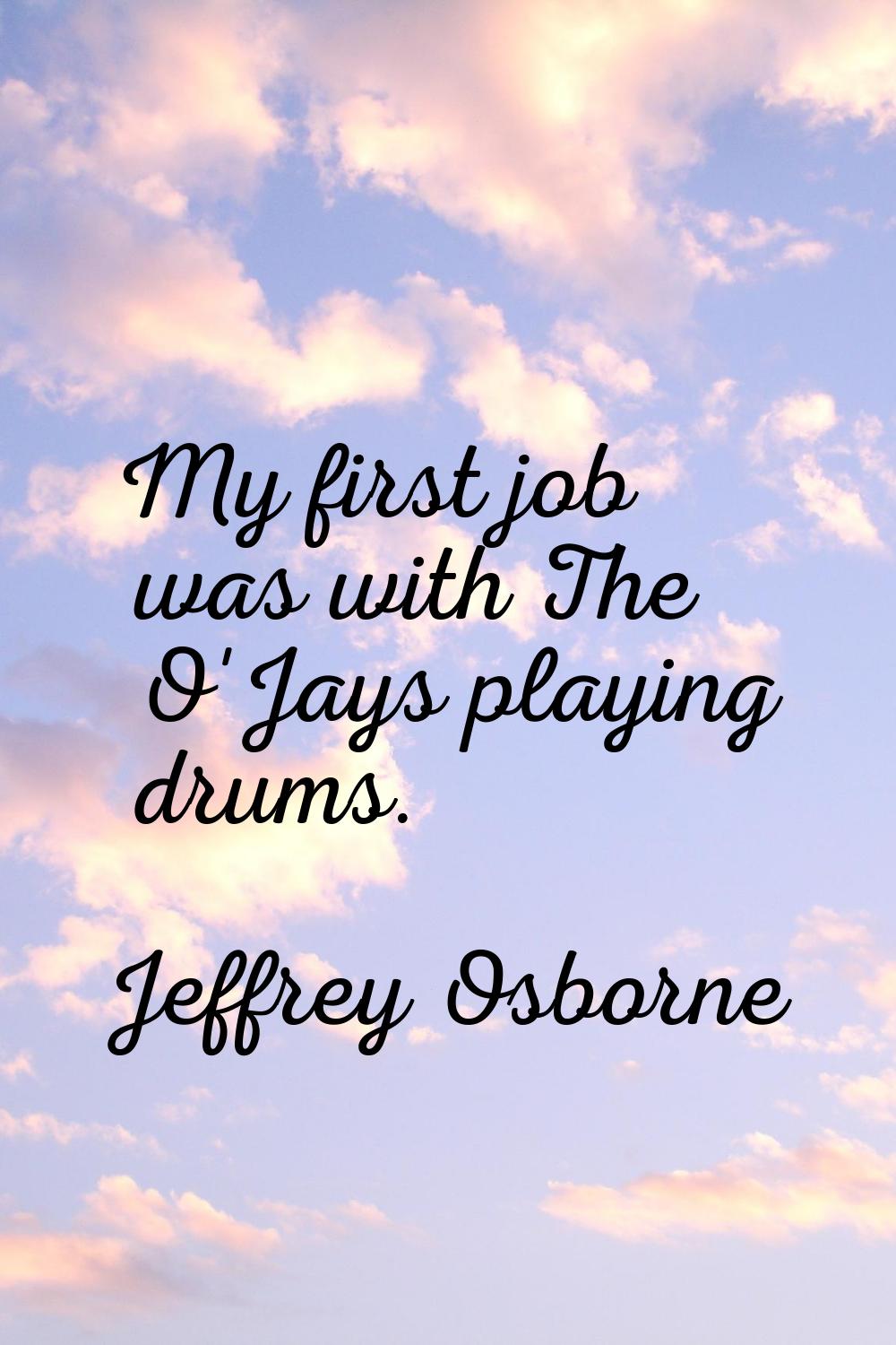 My first job was with The O'Jays playing drums.