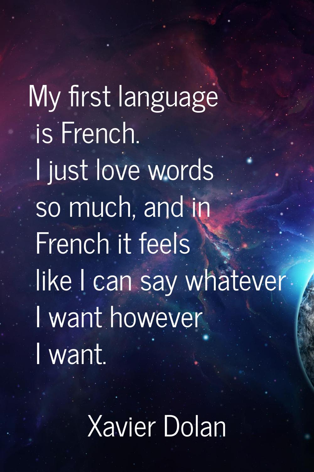 My first language is French. I just love words so much, and in French it feels like I can say whate