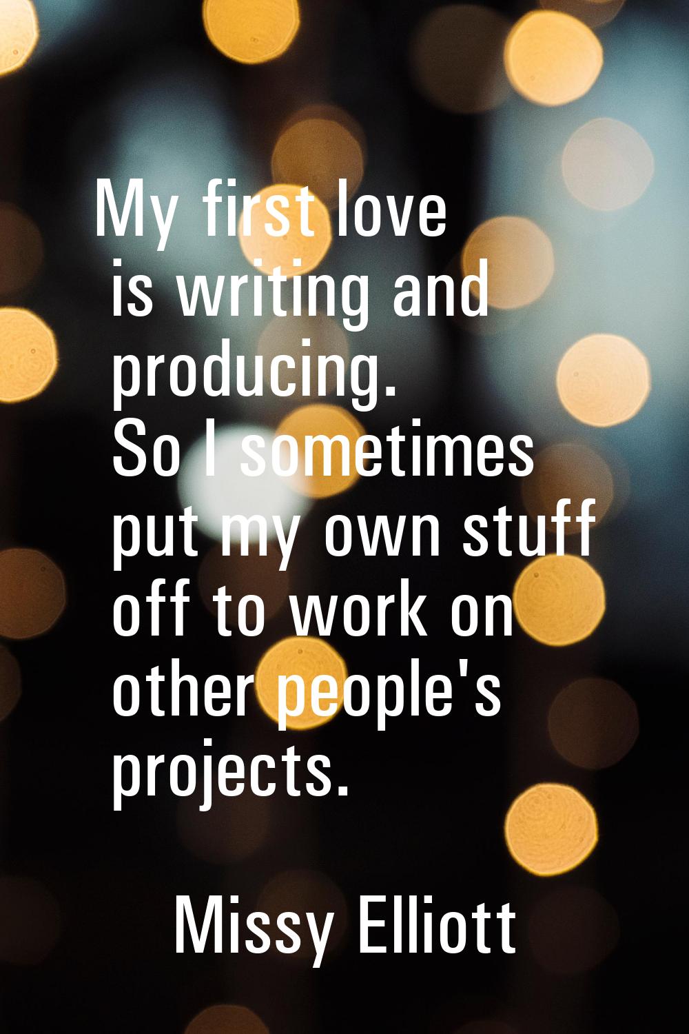 My first love is writing and producing. So I sometimes put my own stuff off to work on other people