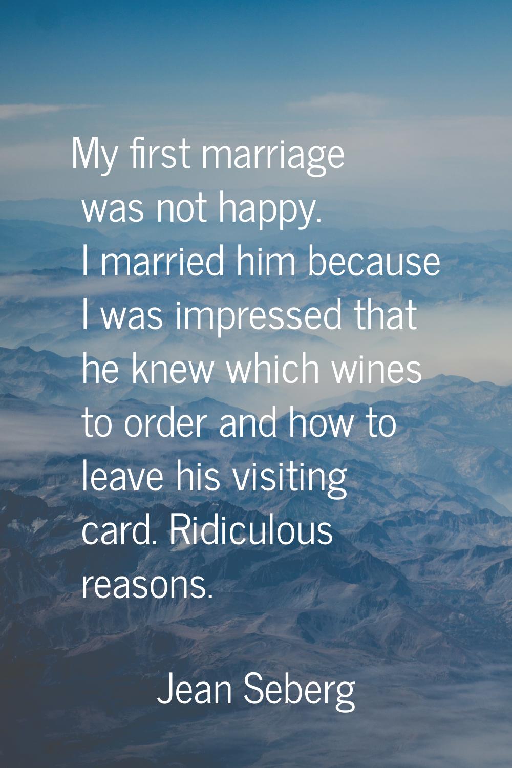 My first marriage was not happy. I married him because I was impressed that he knew which wines to 