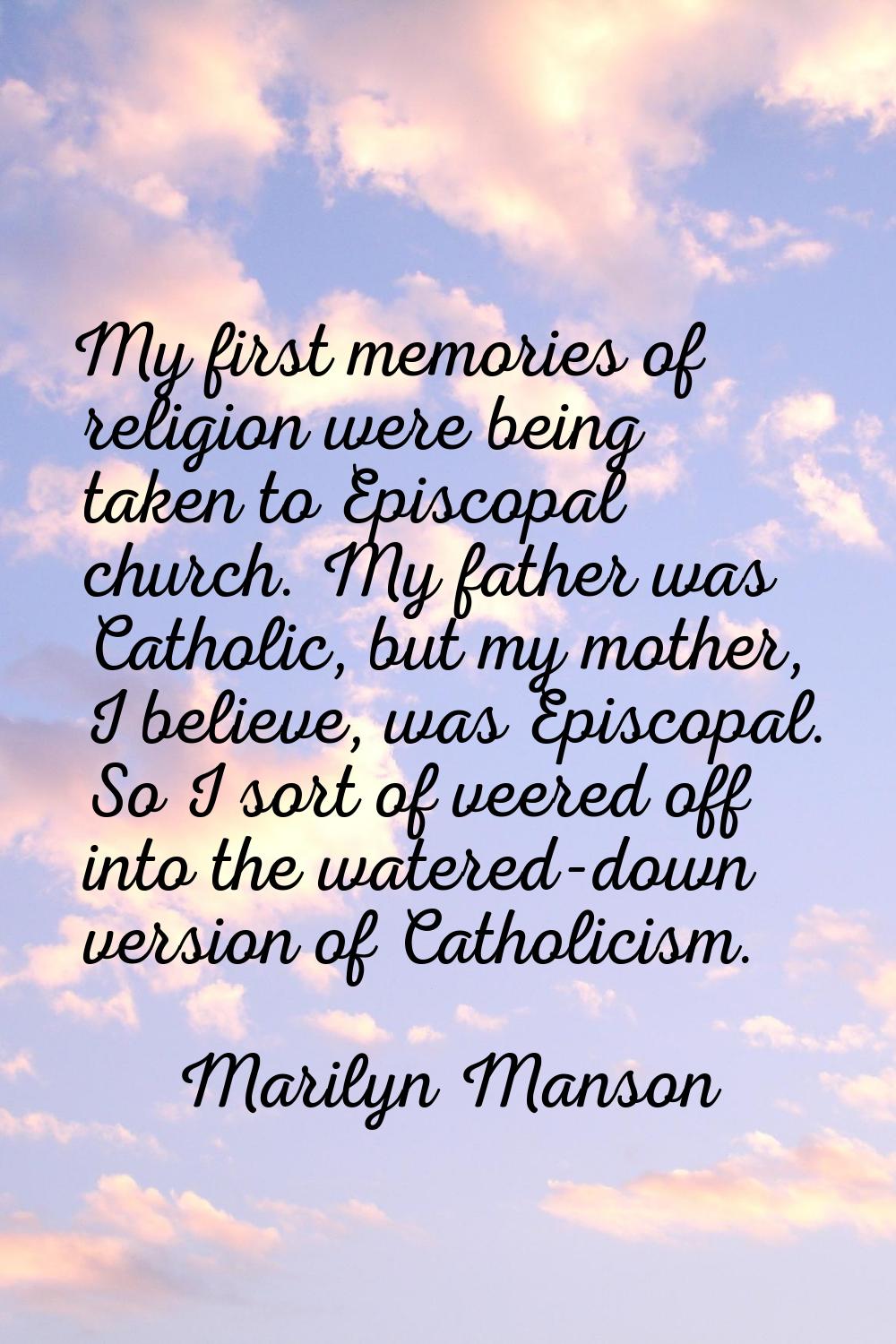 My first memories of religion were being taken to Episcopal church. My father was Catholic, but my 