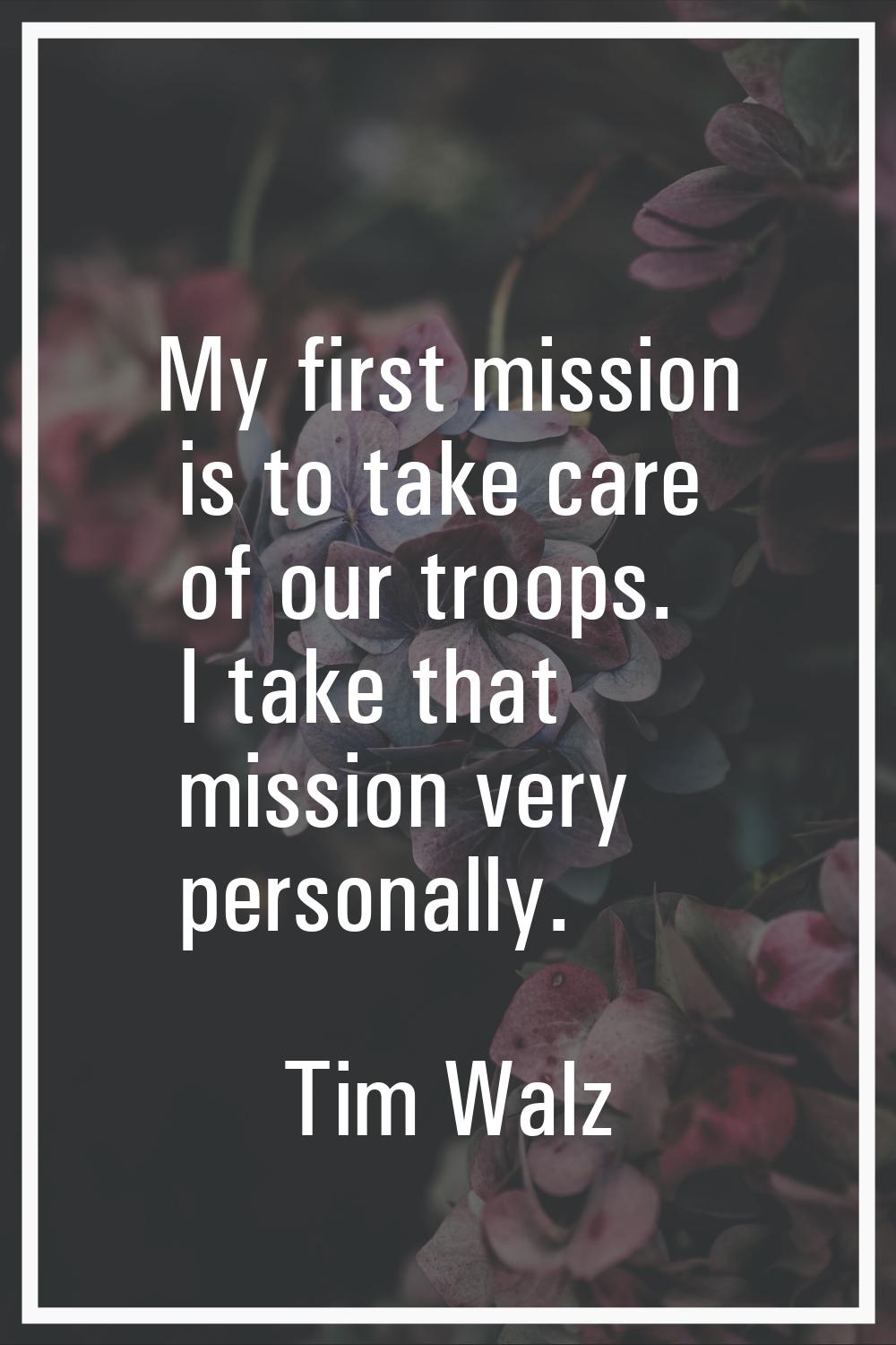 My first mission is to take care of our troops. I take that mission very personally.