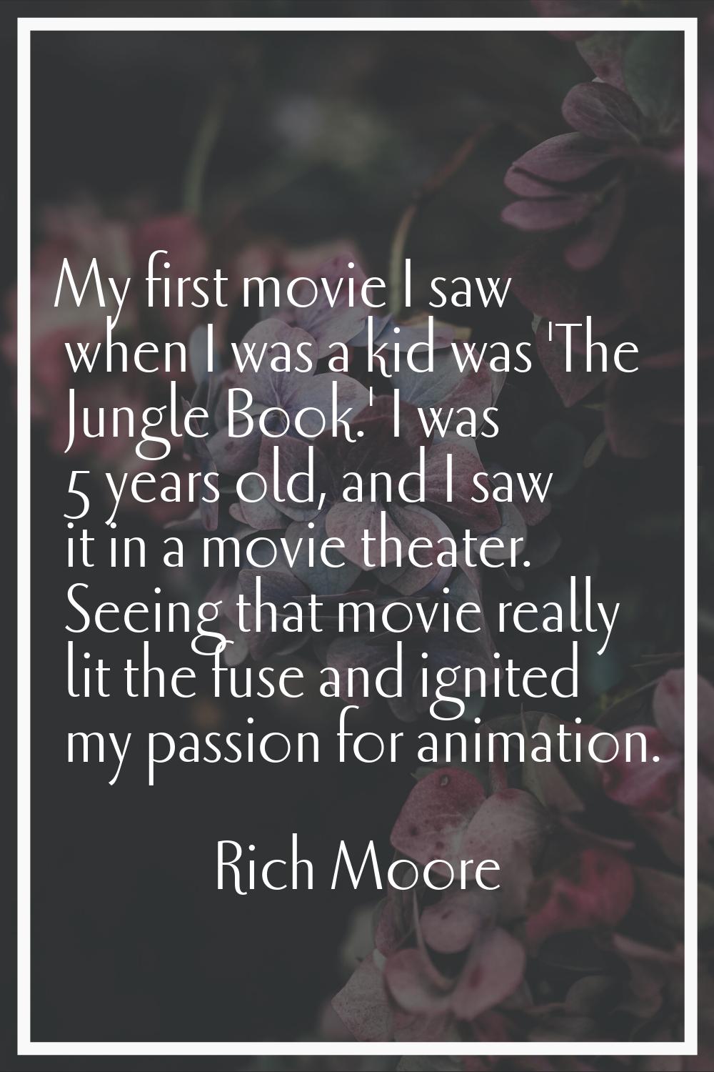 My first movie I saw when I was a kid was 'The Jungle Book.' I was 5 years old, and I saw it in a m