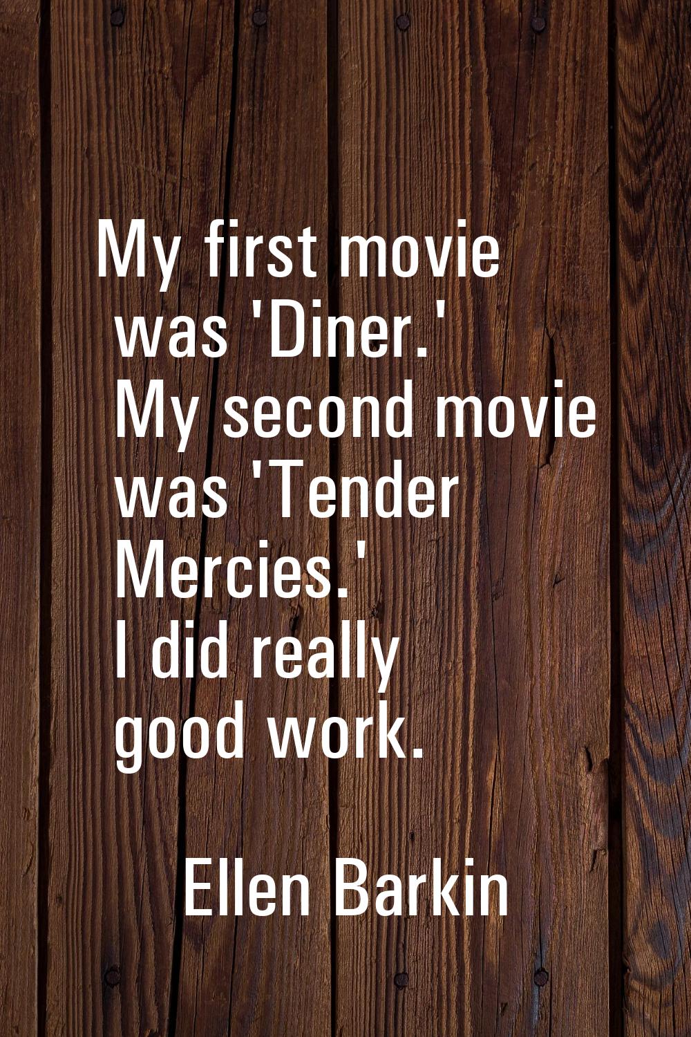 My first movie was 'Diner.' My second movie was 'Tender Mercies.' I did really good work.