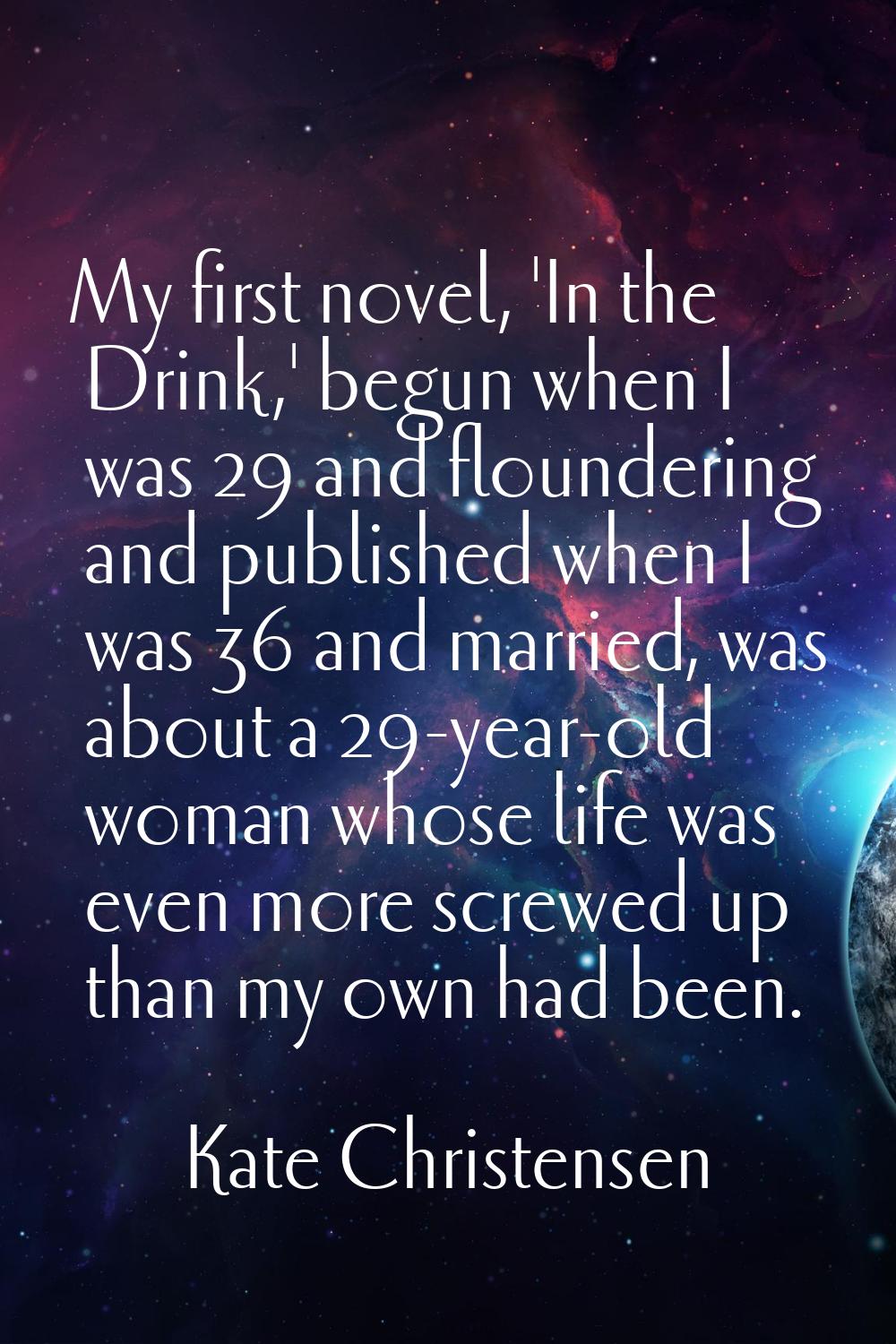 My first novel, 'In the Drink,' begun when I was 29 and floundering and published when I was 36 and