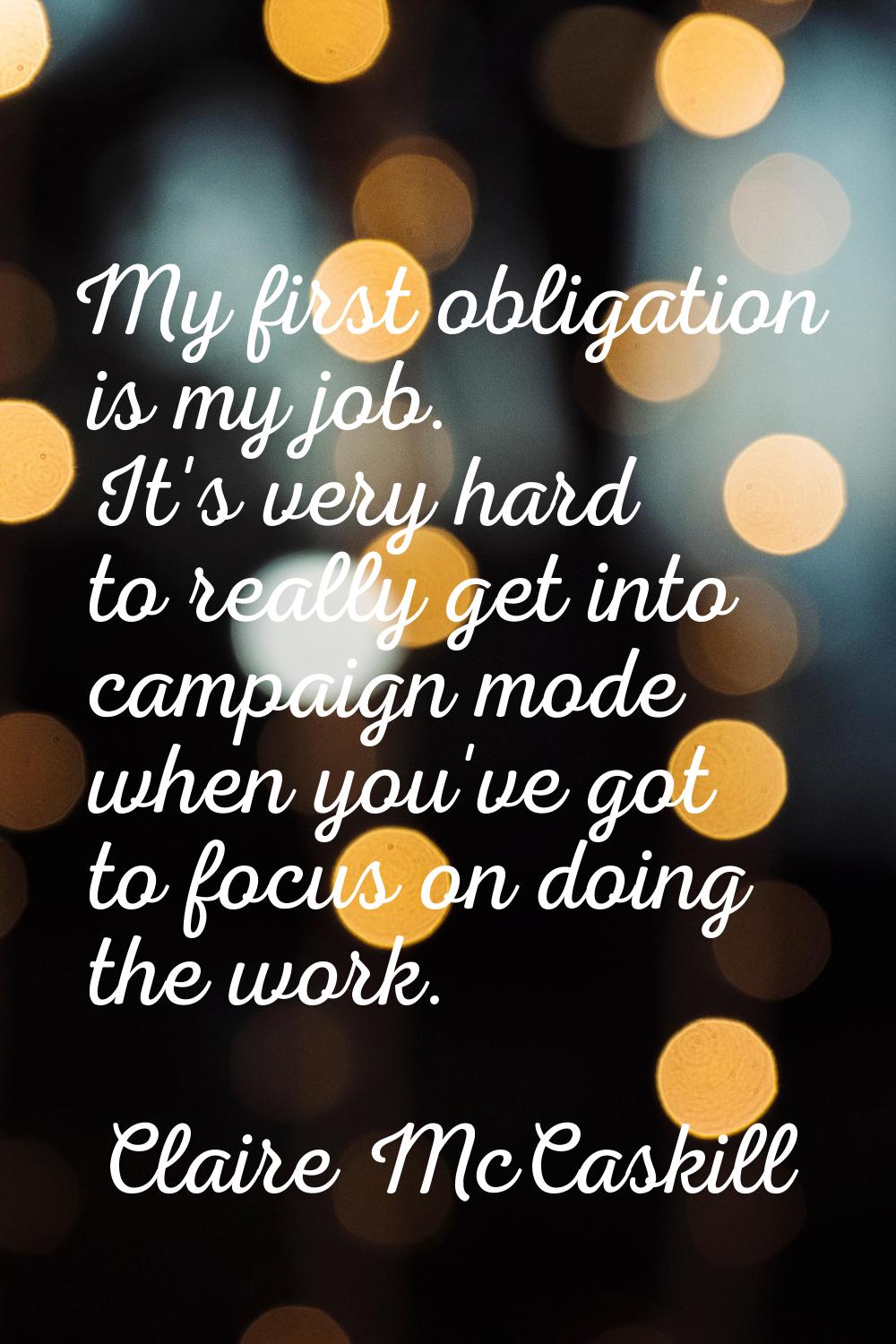 My first obligation is my job. It's very hard to really get into campaign mode when you've got to f