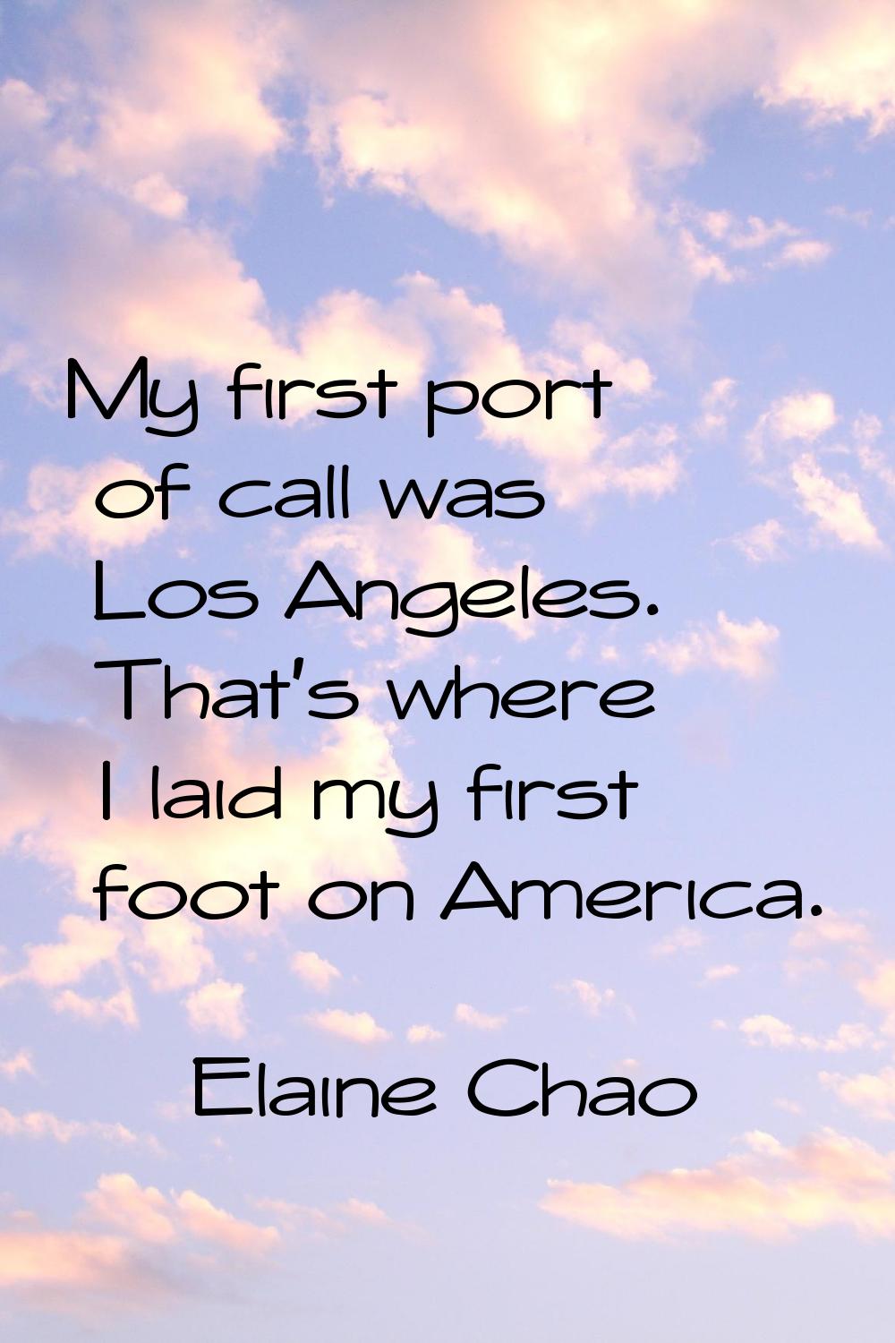 My first port of call was Los Angeles. That's where I laid my first foot on America.