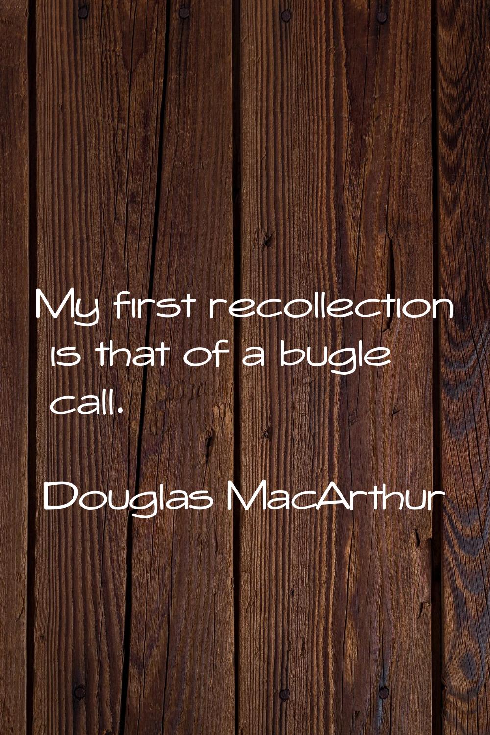 My first recollection is that of a bugle call.