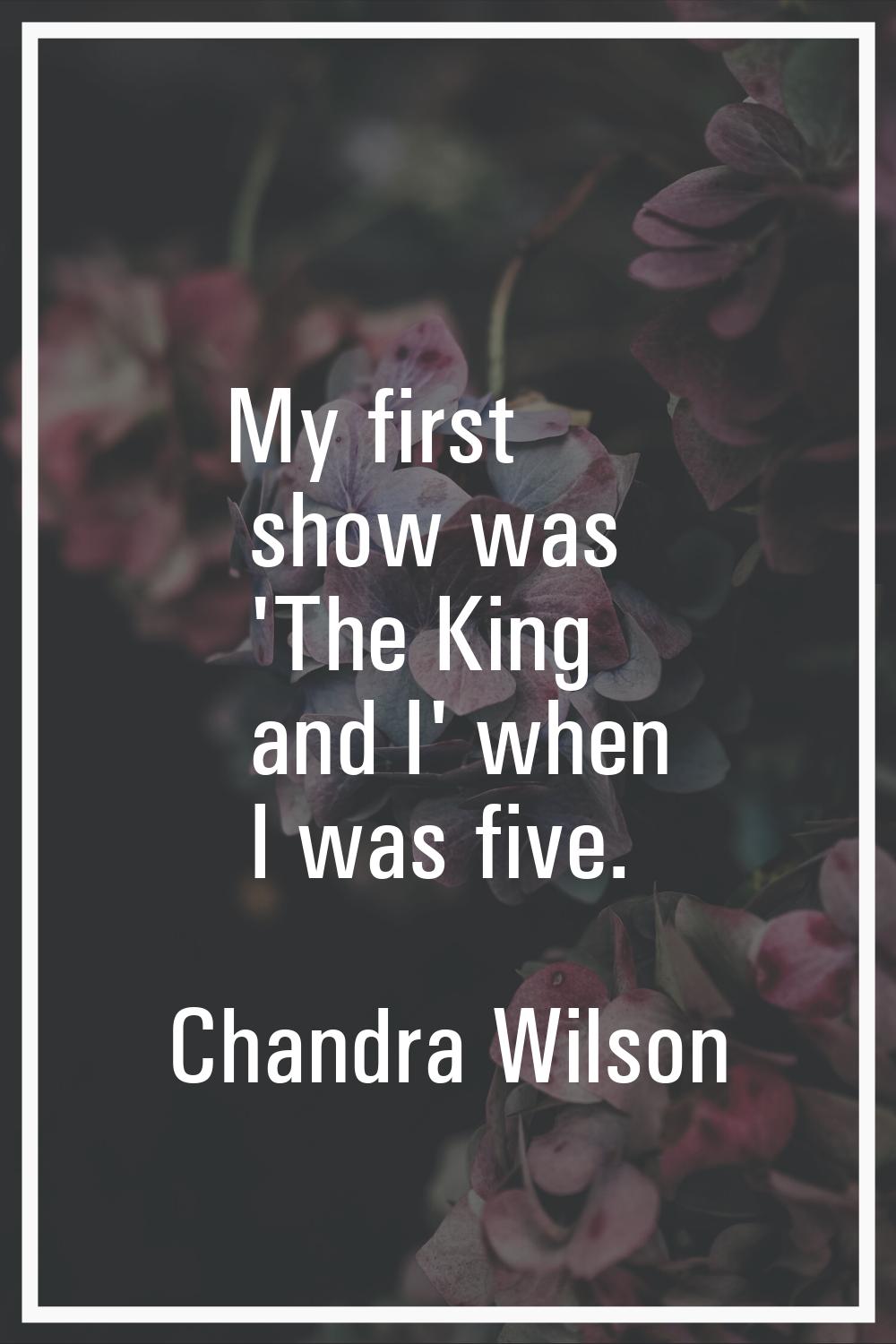 My first show was 'The King and I' when I was five.