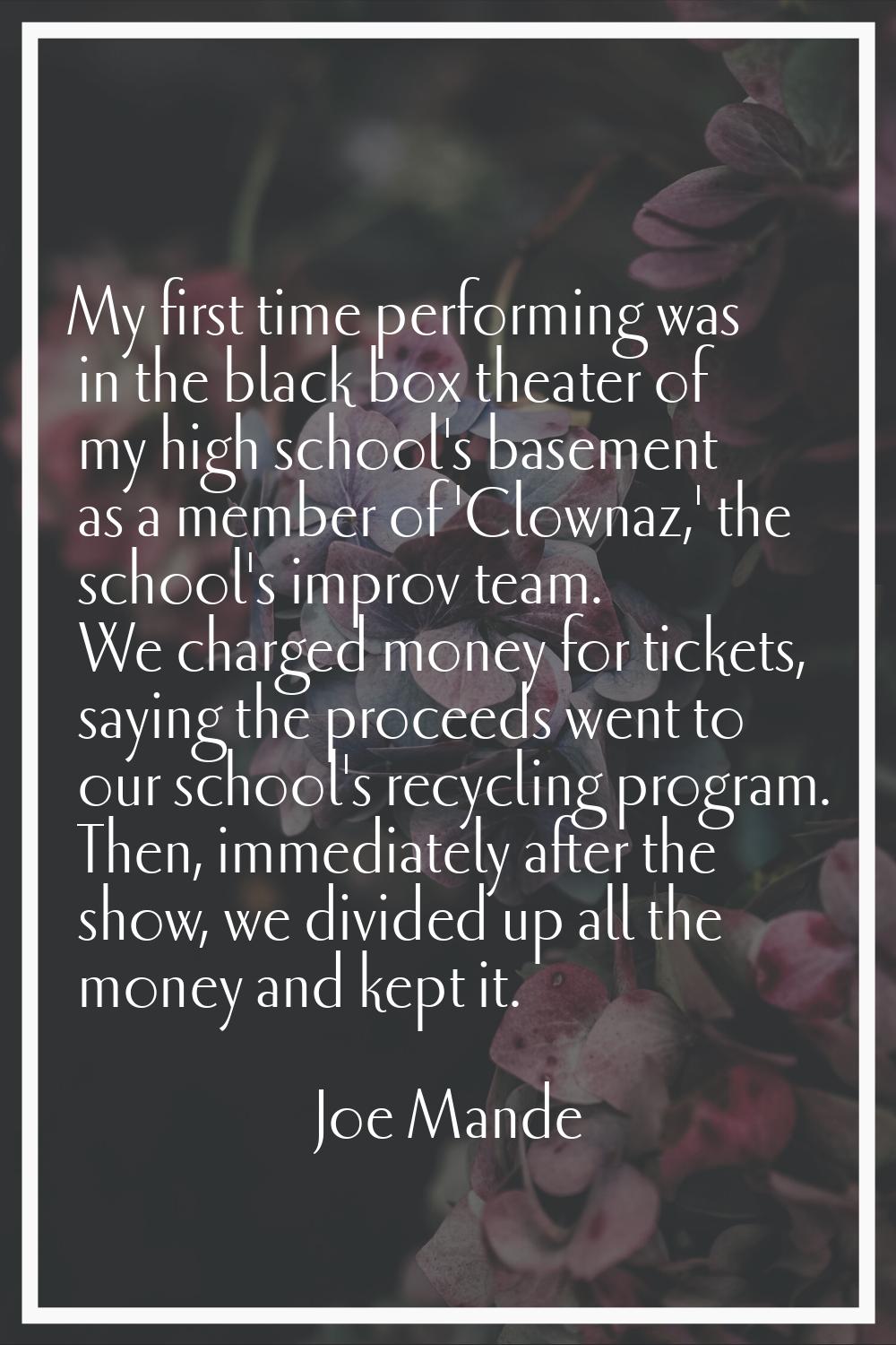 My first time performing was in the black box theater of my high school's basement as a member of '