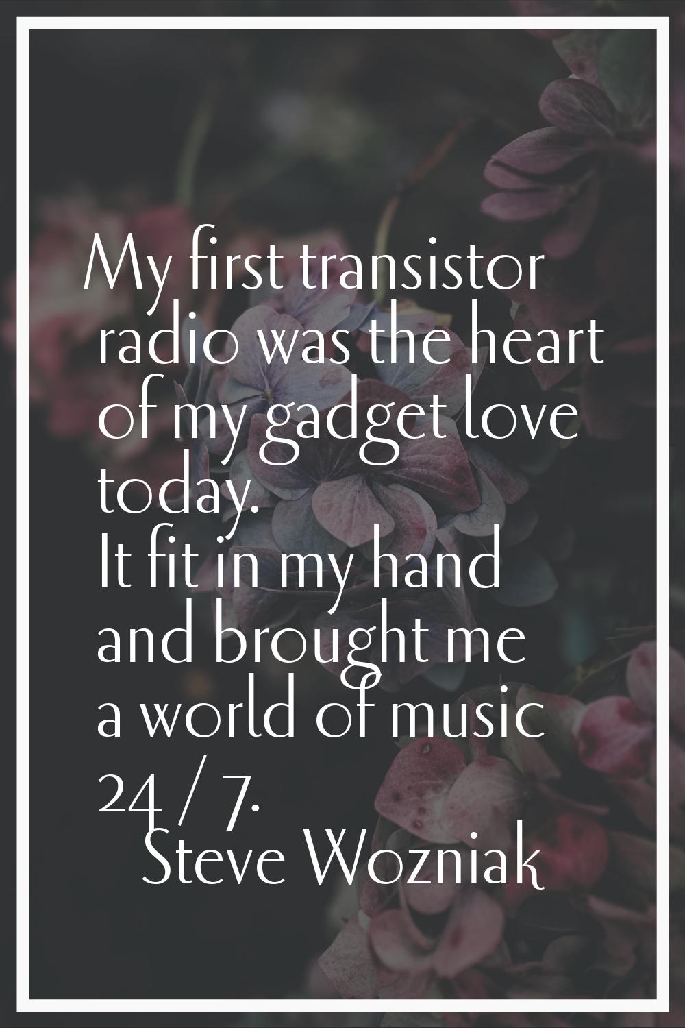 My first transistor radio was the heart of my gadget love today. It fit in my hand and brought me a