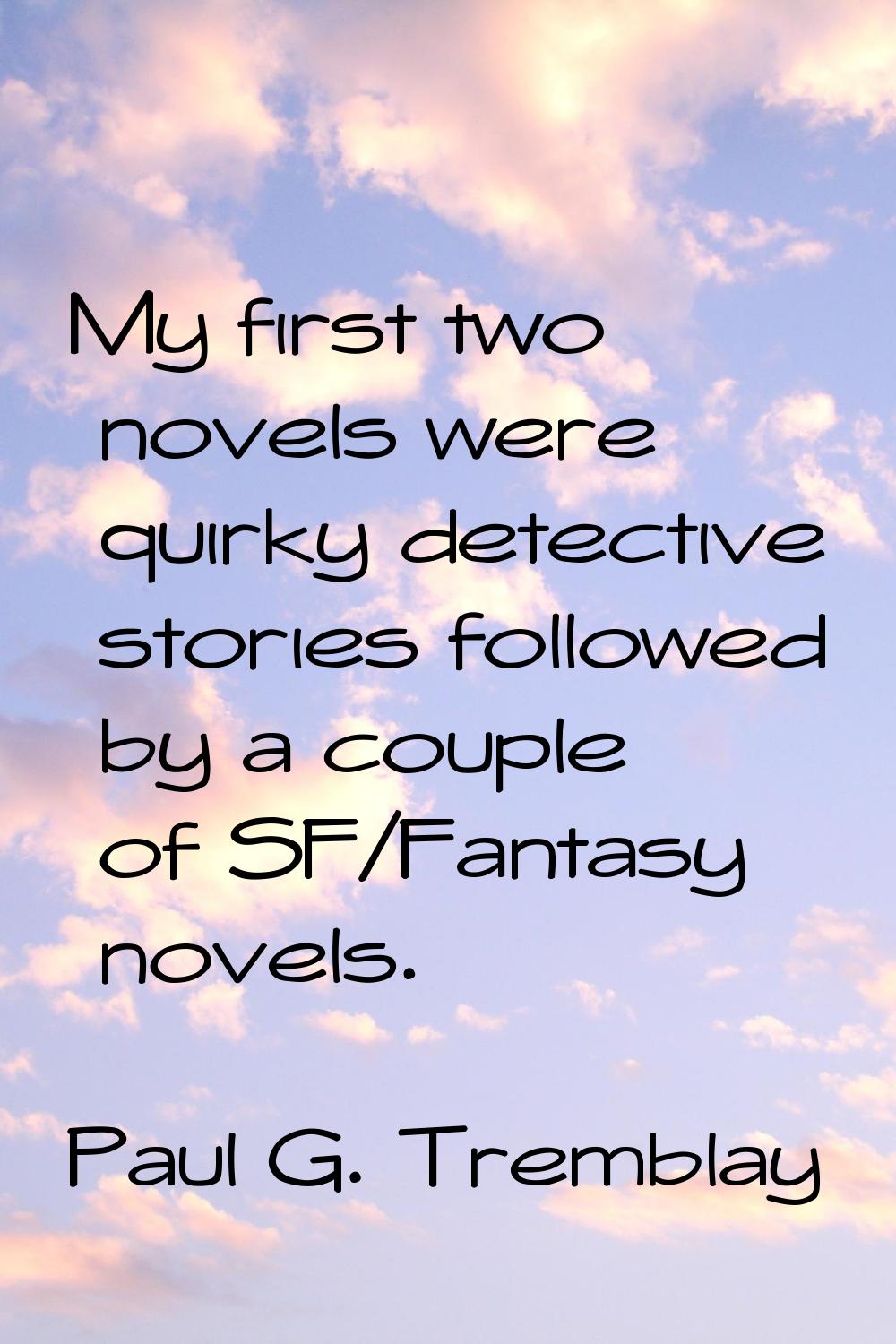 My first two novels were quirky detective stories followed by a couple of SF/Fantasy novels.