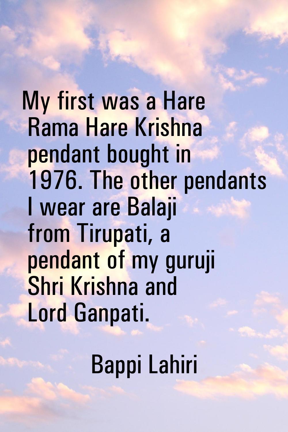 My first was a Hare Rama Hare Krishna pendant bought in 1976. The other pendants I wear are Balaji 