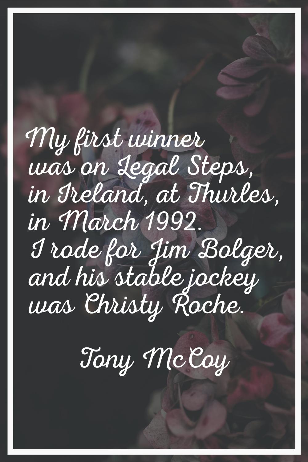 My first winner was on Legal Steps, in Ireland, at Thurles, in March 1992. I rode for Jim Bolger, a