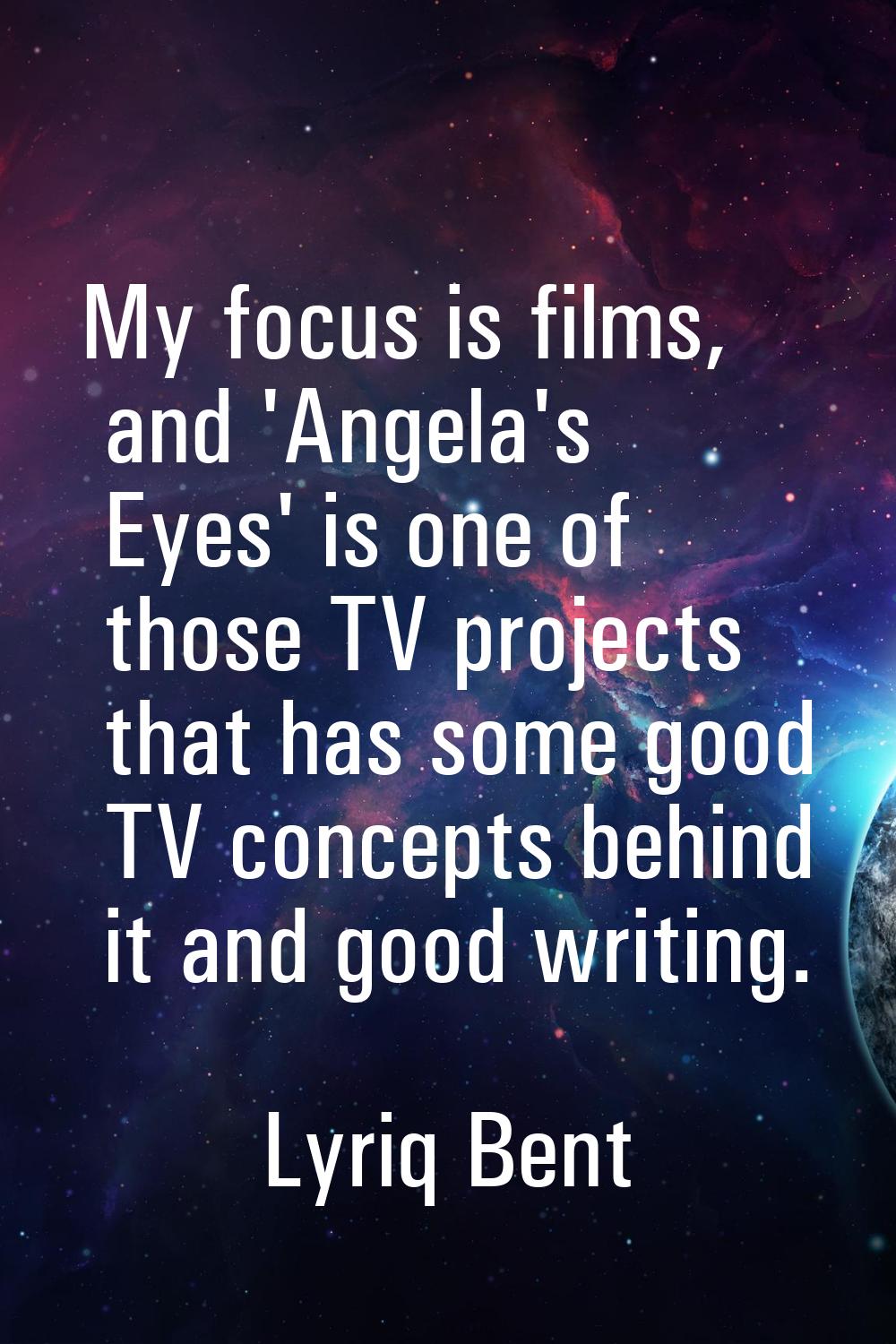 My focus is films, and 'Angela's Eyes' is one of those TV projects that has some good TV concepts b