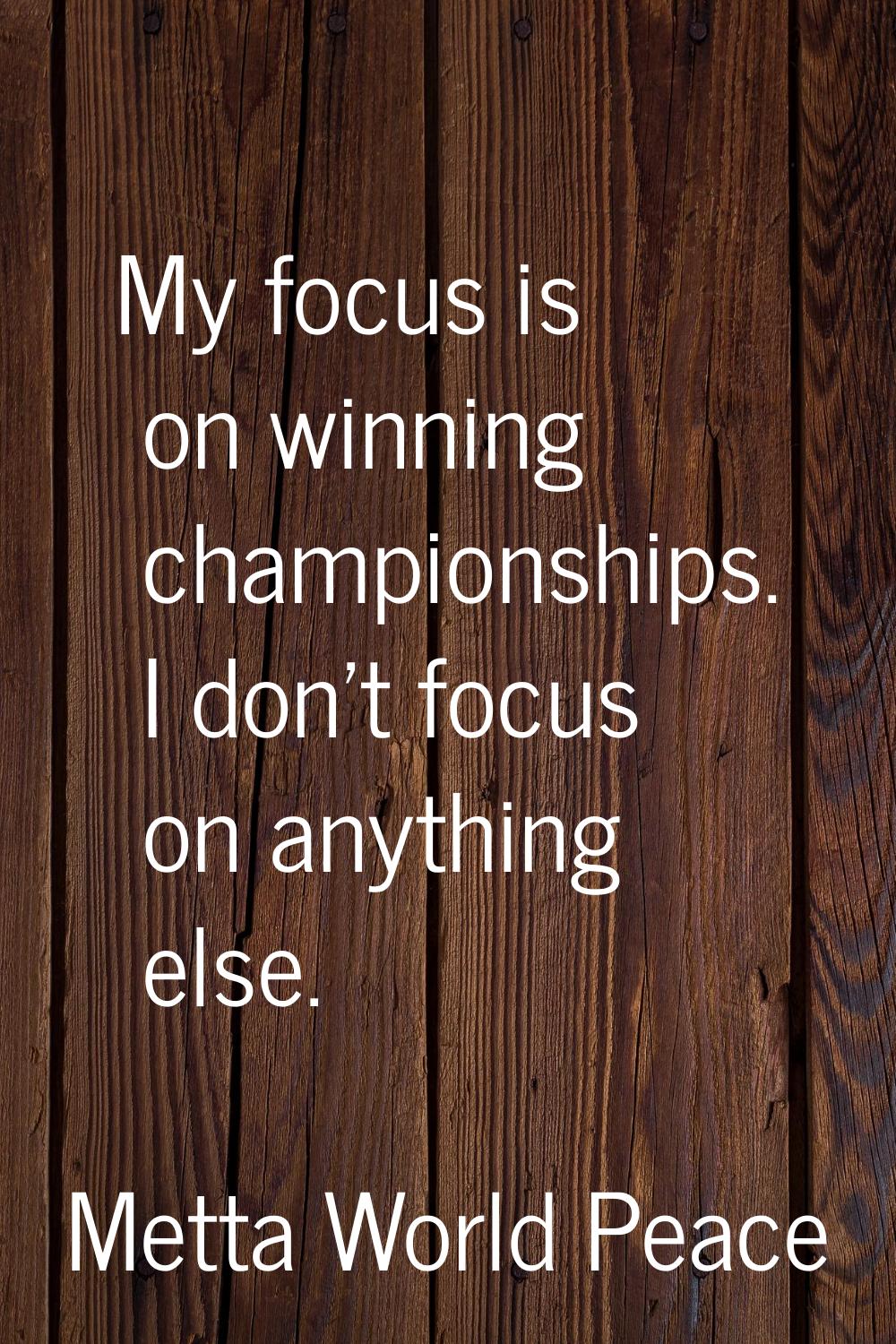 My focus is on winning championships. I don't focus on anything else.