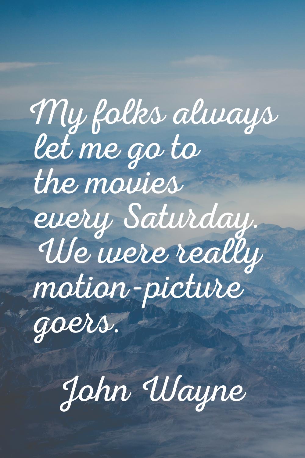 My folks always let me go to the movies every Saturday. We were really motion-picture goers.