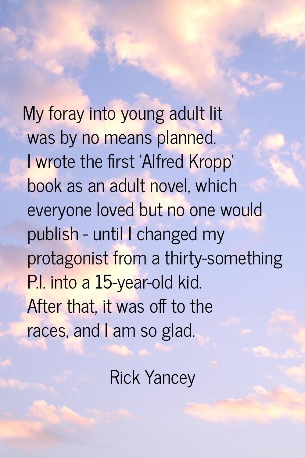 My foray into young adult lit was by no means planned. I wrote the first 'Alfred Kropp' book as an 