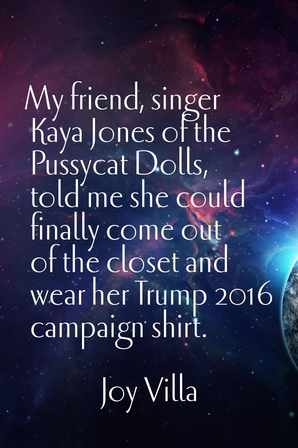 My friend, singer Kaya Jones of the Pussycat Dolls, told me she could finally come out of the close