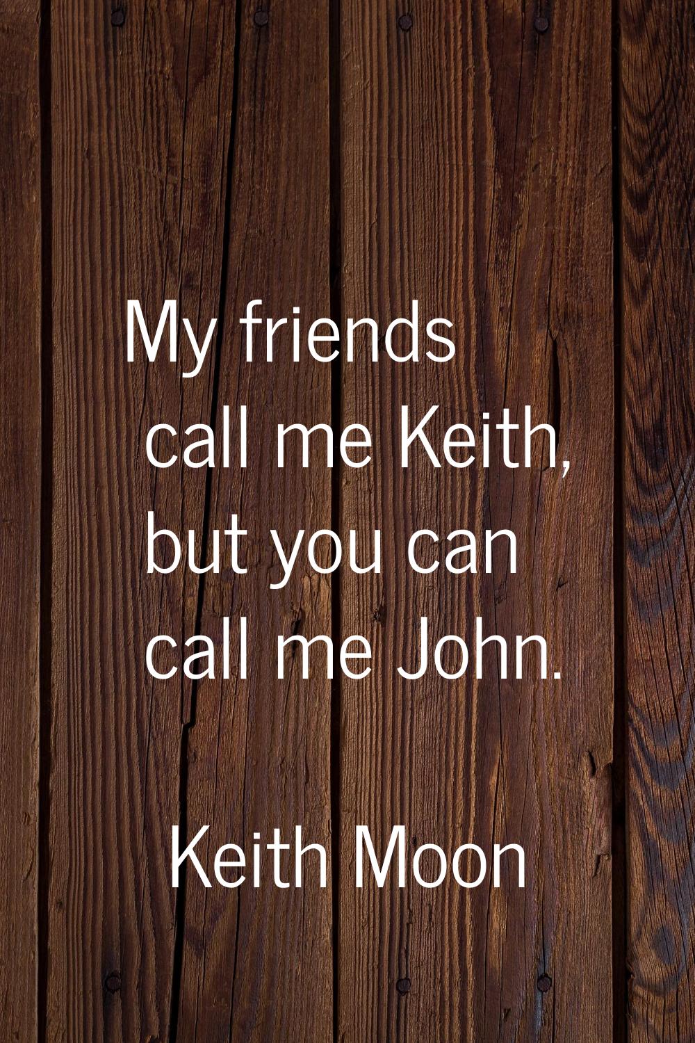 My friends call me Keith, but you can call me John.