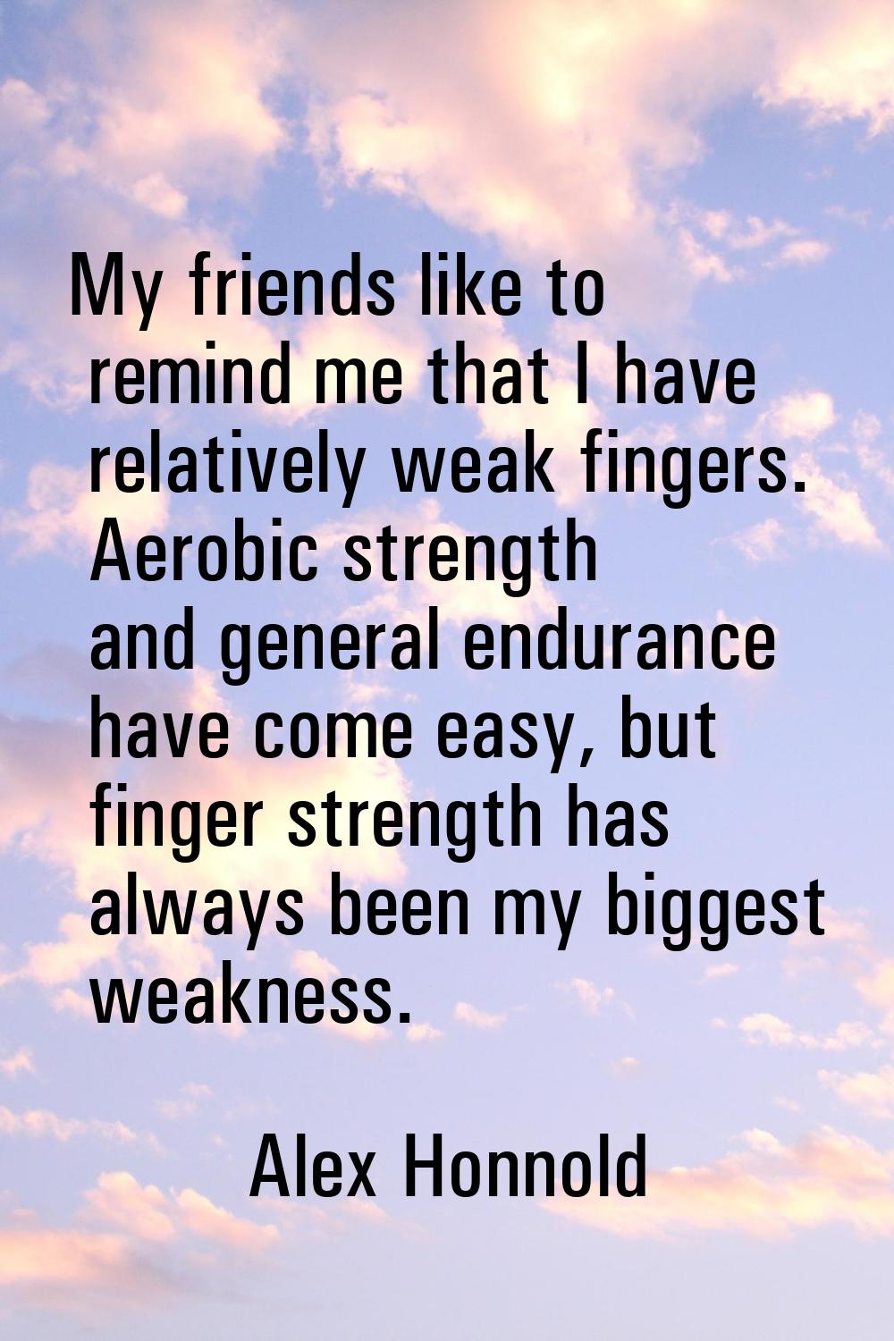 My friends like to remind me that I have relatively weak fingers. Aerobic strength and general endu