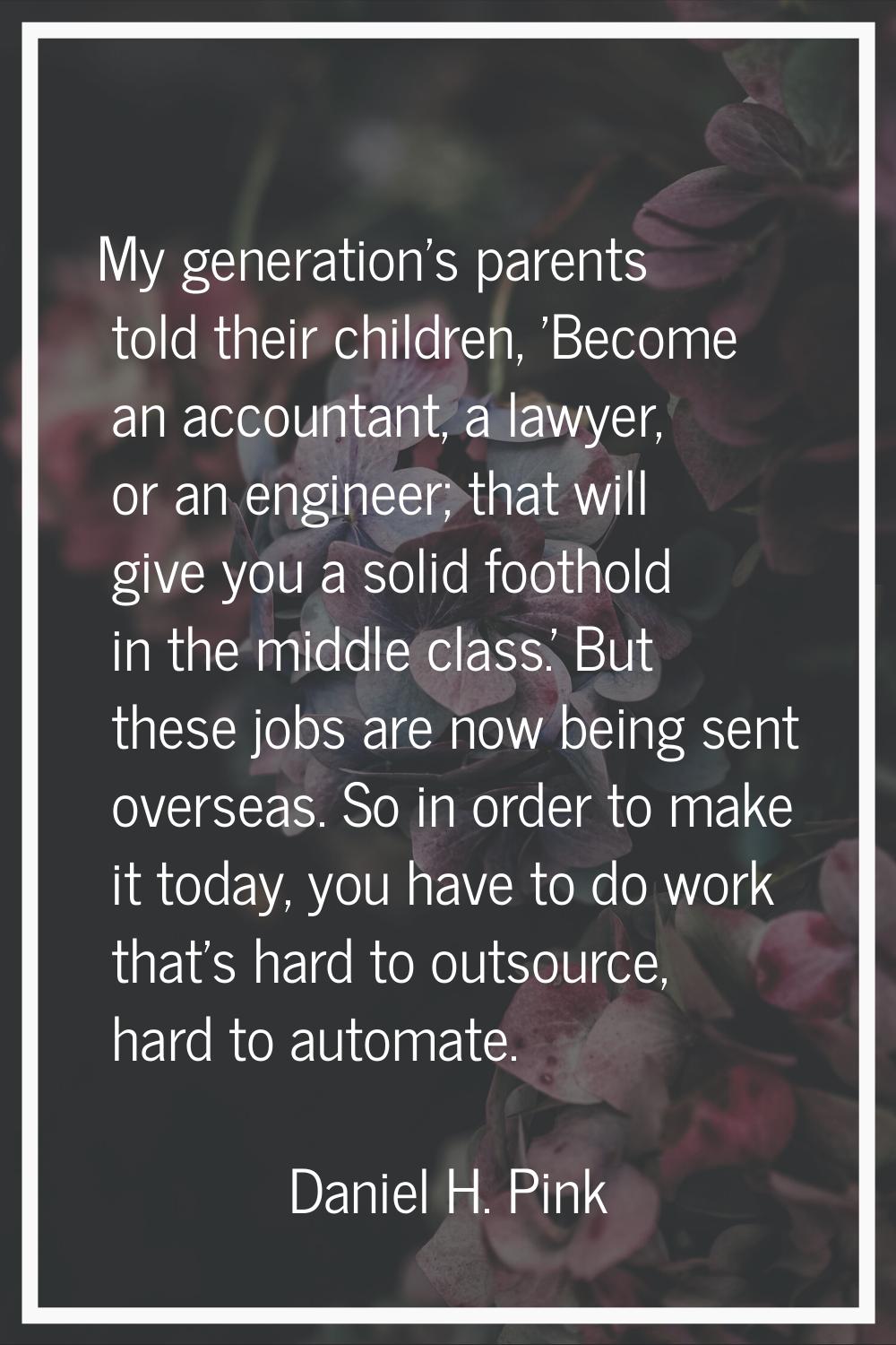 My generation's parents told their children, 'Become an accountant, a lawyer, or an engineer; that 