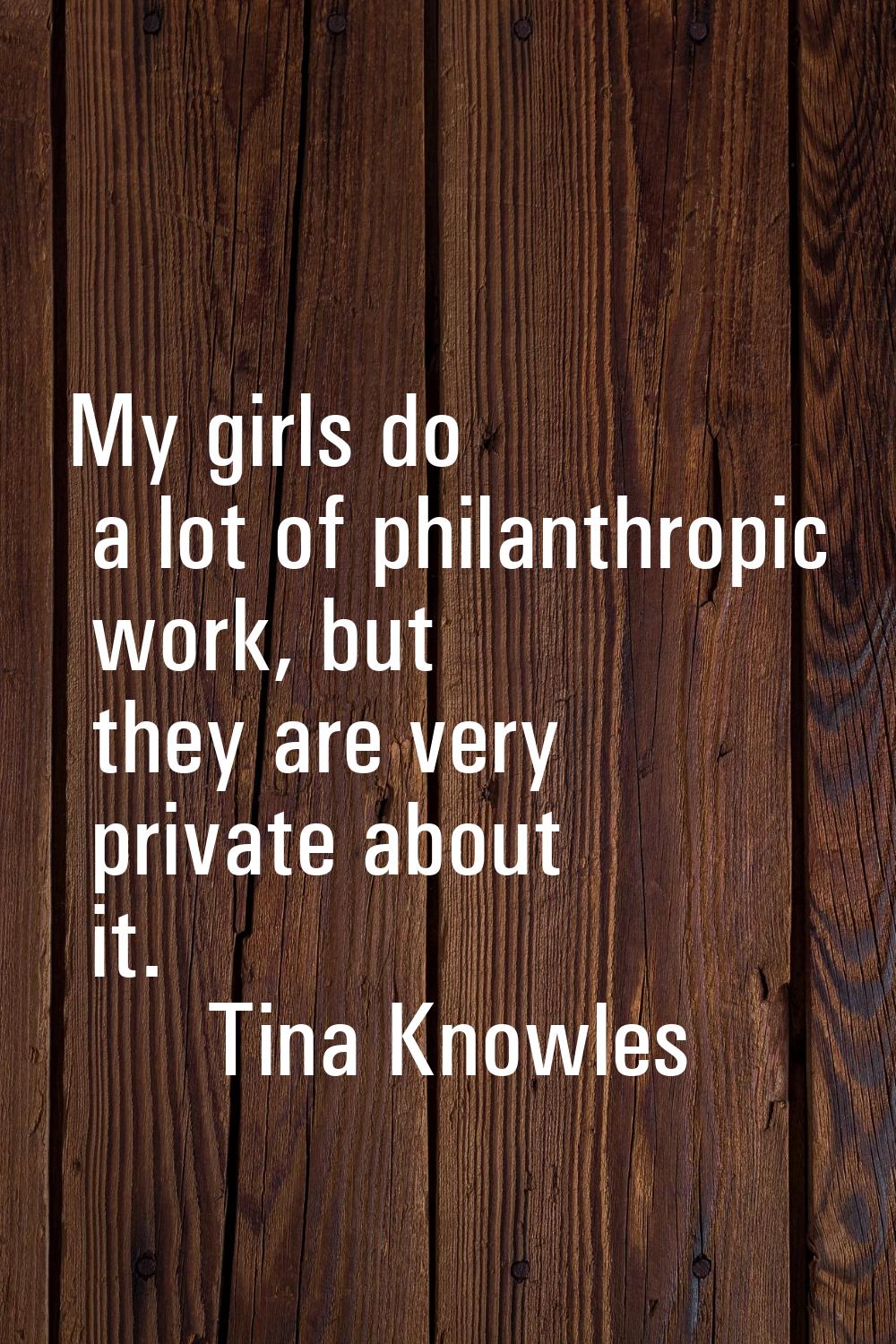 My girls do a lot of philanthropic work, but they are very private about it.