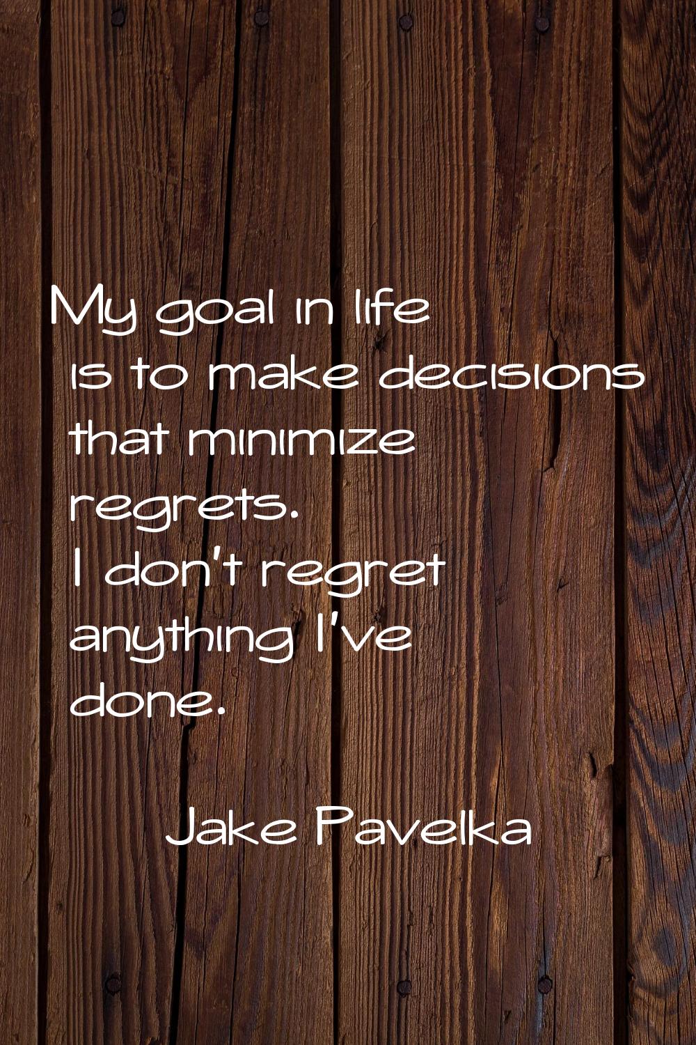My goal in life is to make decisions that minimize regrets. I don't regret anything I've done.