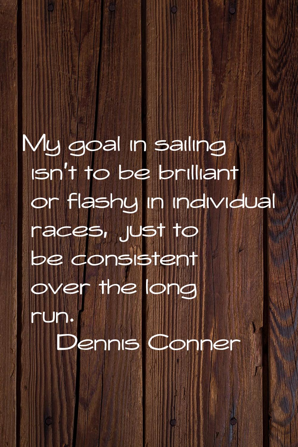 My goal in sailing isn't to be brilliant or flashy in individual races, just to be consistent over 
