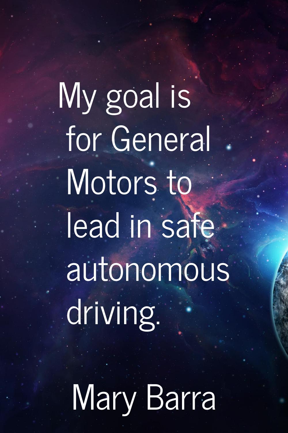 My goal is for General Motors to lead in safe autonomous driving.