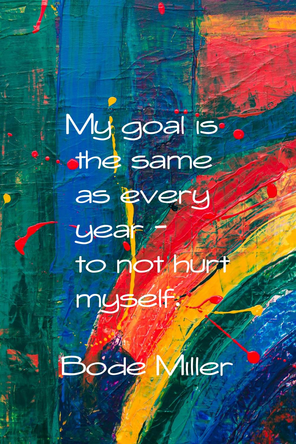 My goal is the same as every year - to not hurt myself.