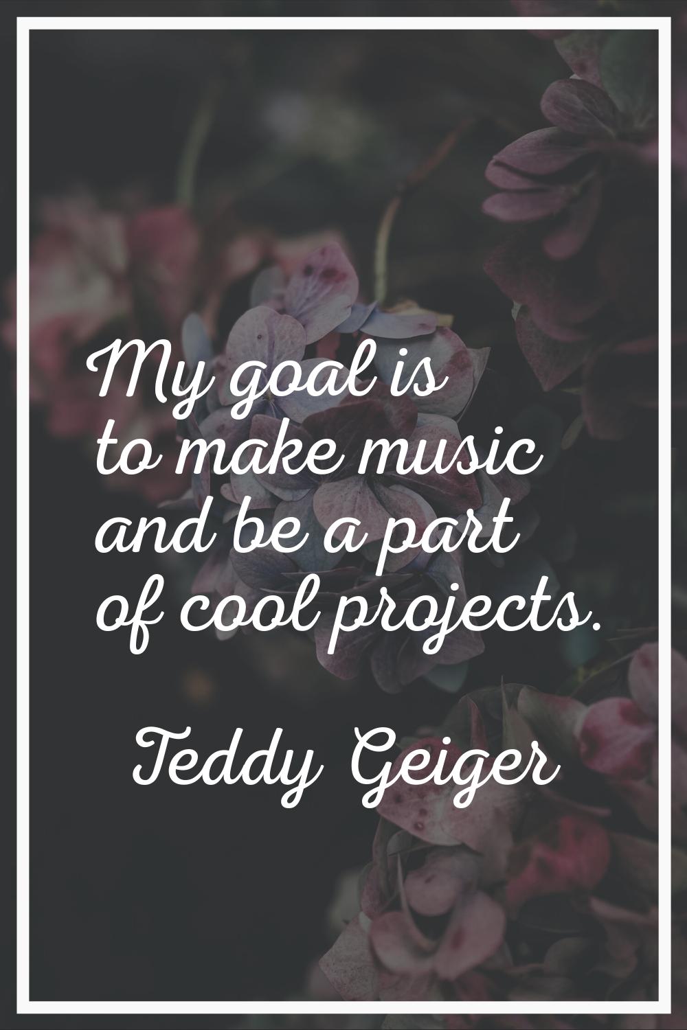 My goal is to make music and be a part of cool projects.