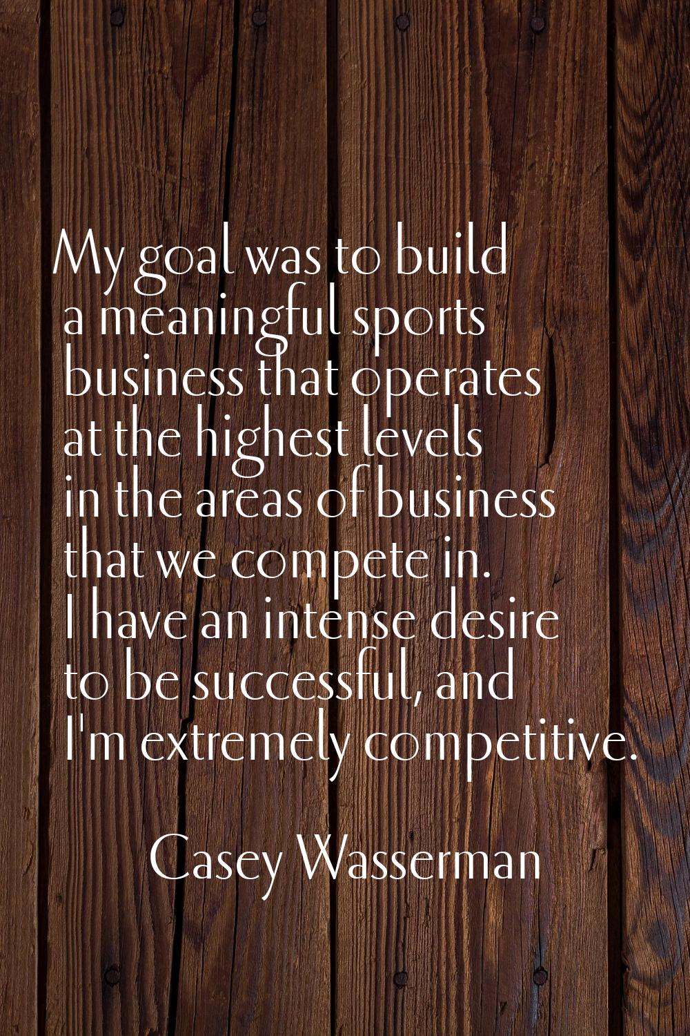 My goal was to build a meaningful sports business that operates at the highest levels in the areas 