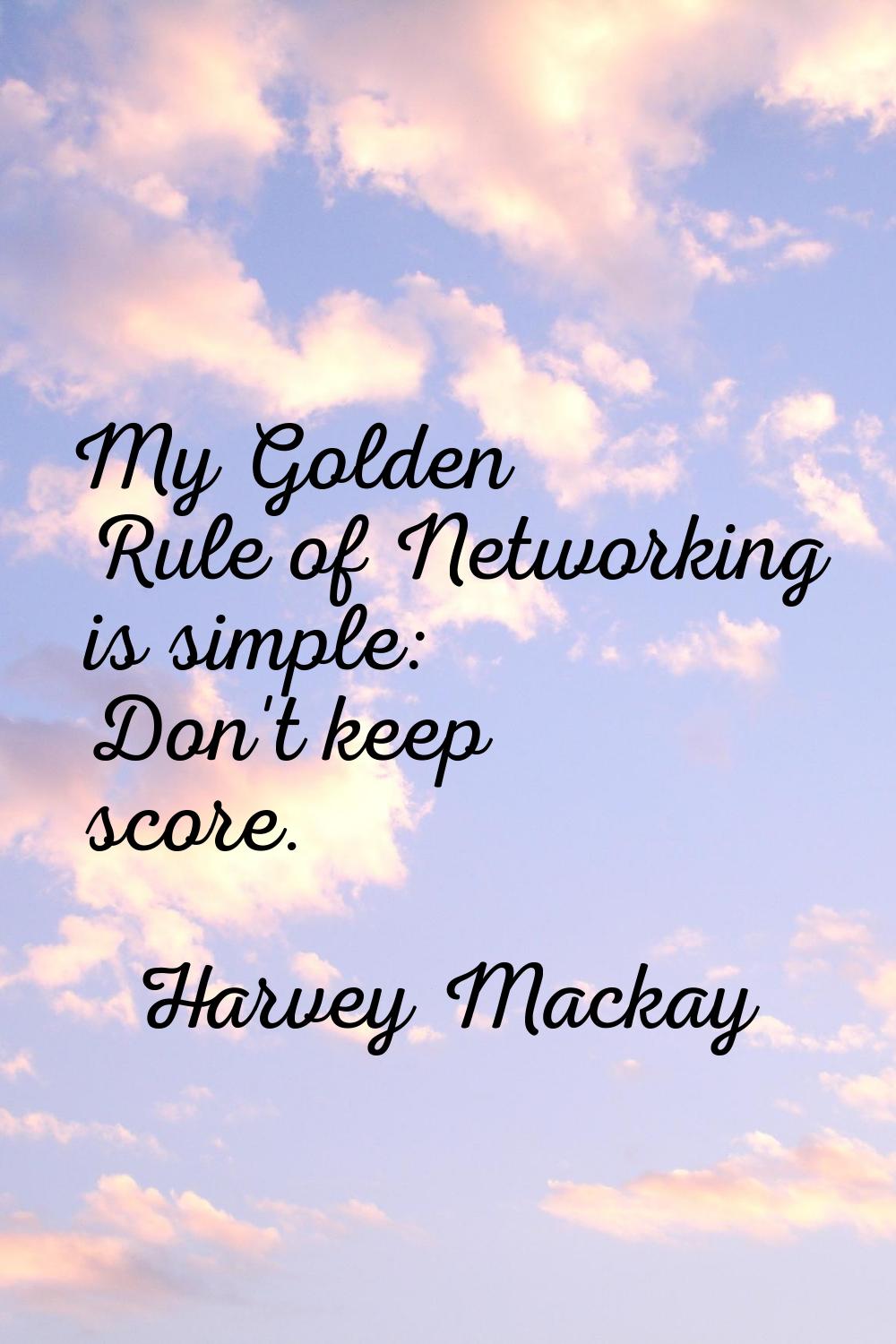 My Golden Rule of Networking is simple: Don't keep score.
