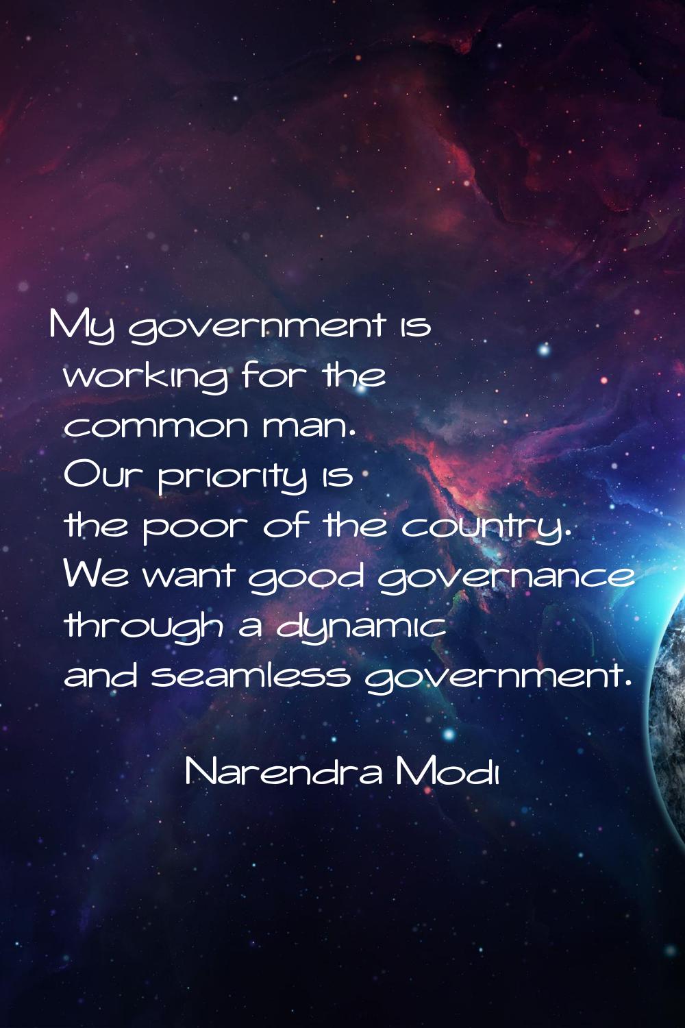 My government is working for the common man. Our priority is the poor of the country. We want good 
