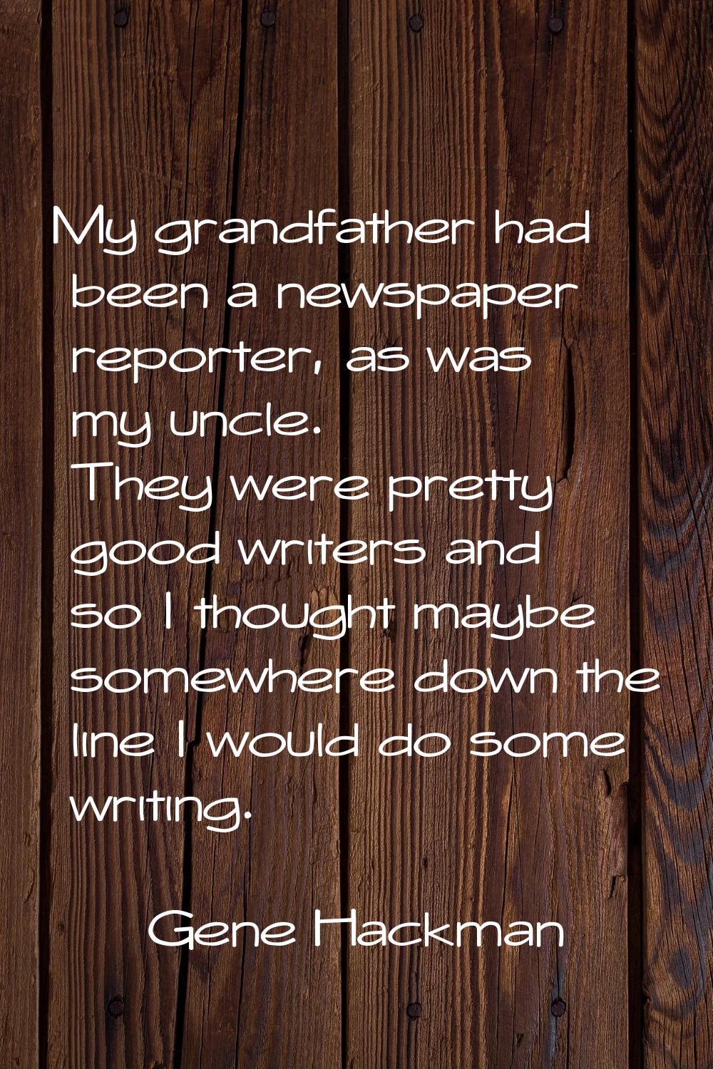 My grandfather had been a newspaper reporter, as was my uncle. They were pretty good writers and so