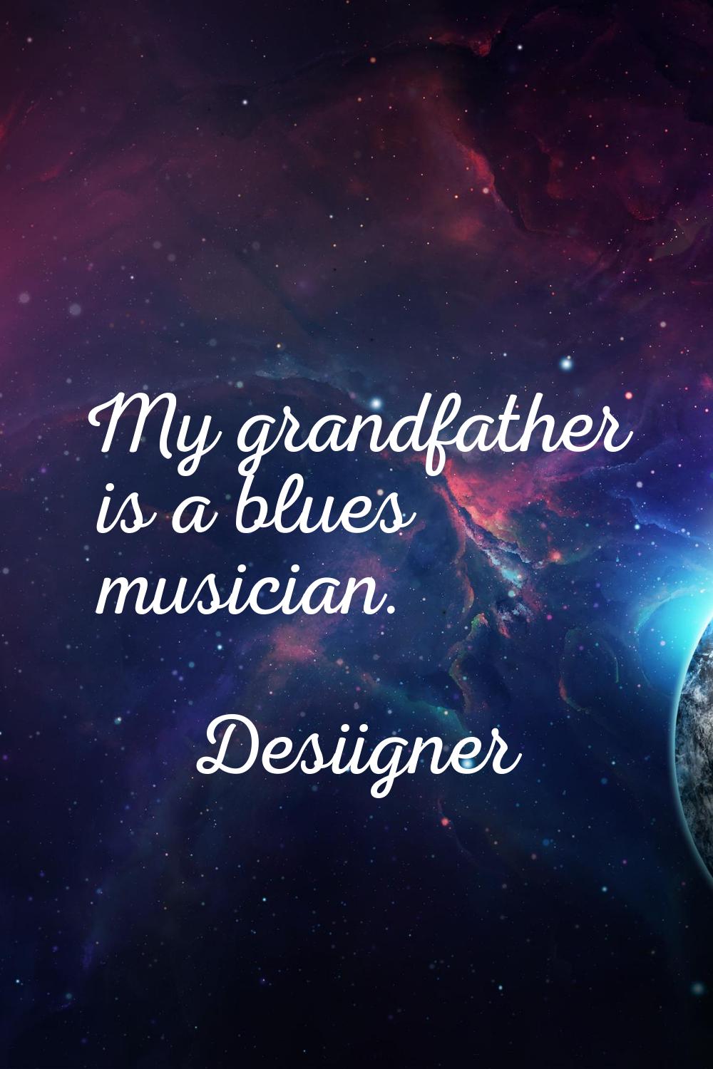 My grandfather is a blues musician.